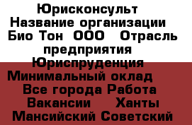 Юрисконсульт › Название организации ­ Био-Тон, ООО › Отрасль предприятия ­ Юриспруденция › Минимальный оклад ­ 1 - Все города Работа » Вакансии   . Ханты-Мансийский,Советский г.